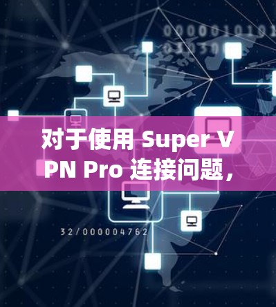 对于使用 Super VPN Pro 连接问题,您可以按照以下步骤进行解决方案 对于使用 Super VPN Pro 连接问题,您可以按照以下步骤进行解决方案