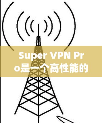Super VPN Pro是一个高性能的VPN产品,适合需要高带宽和低延迟的用户。以下是关于它的详细分析 Super VPN Pro是一个高性能的VPN产品,适合需要高带宽和低延迟的用户。以下是关于它的详细分析
