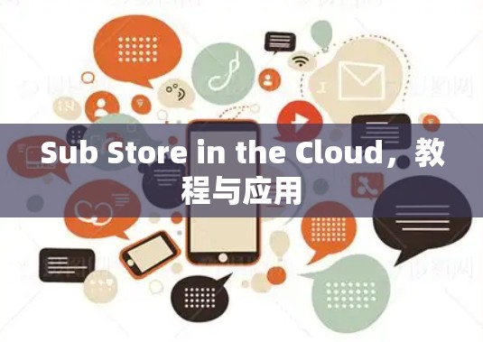 Sub Store in the Cloud,教程与应用 Sub Store in the Cloud,教程与应用