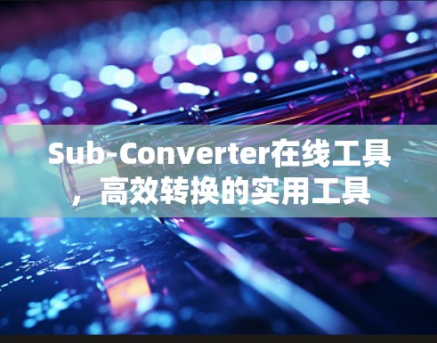 Sub-Converter在线工具,高效转换的实用工具 Sub-Converter在线工具,高效转换的实用工具