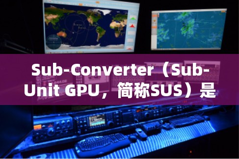 Sub-Converter(Sub-Unit GPU,简称SUS)是NVIDIA在NVIDIA RTX 2系列中开发的优化器,主要用于提升计算效率。以下是关于Sub-Converter的详细整理 Sub-Converter(Sub-Unit GPU,简称SUS)是NVIDIA在NVIDIA RTX 2系列中开发的优化器,主要用于提升计算效率。以下是关于Sub-Converter的详细整理