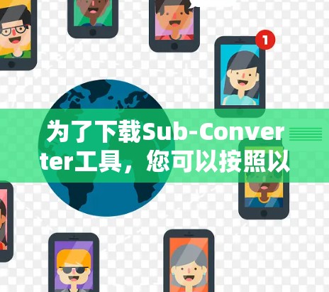 为了下载Sub-Converter工具，您可以按照以下步骤进行