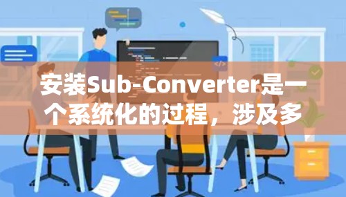 安装Sub-Converter是一个系统化的过程,涉及多个步骤和可能性。以下是一步步的指南,帮助您顺利完成安装 安装Sub-Converter是一个系统化的过程,涉及多个步骤和可能性。以下是一步步的指南,帮助您顺利完成安装