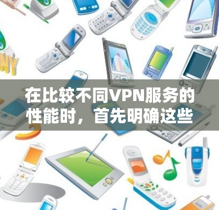 在比较不同VPN服务的性能时，首先明确这些服务的基本功能和特点，然后根据关键性能指标（如加密强度、加密方法、性能指标、安全性等）进行分类和对比。以下是详细对比