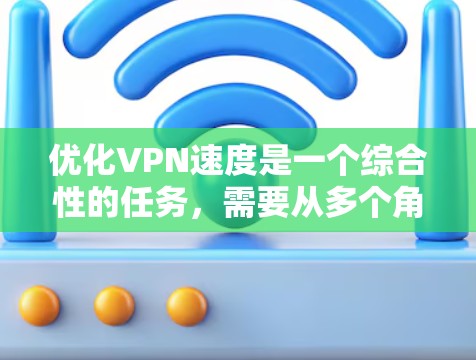 优化VPN速度是一个综合性的任务,需要从多个角度进行调整和优化。以下是逐步的优化方法,帮助你提升VPN的连接速度和安全性 优化VPN速度是一个综合性的任务,需要从多个角度进行调整和优化。以下是逐步的优化方法,帮助你提升VPN的连接速度和安全性