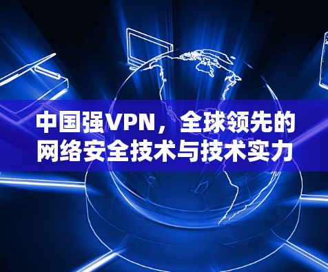 中国强VPN,全球领先的网络安全技术与技术实力 中国强VPN,全球领先的网络安全技术与技术实力