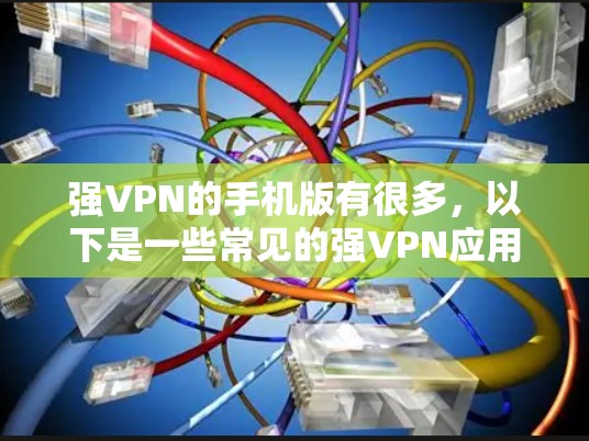 强VPN的手机版有很多，以下是一些常见的强VPN应用及其特点