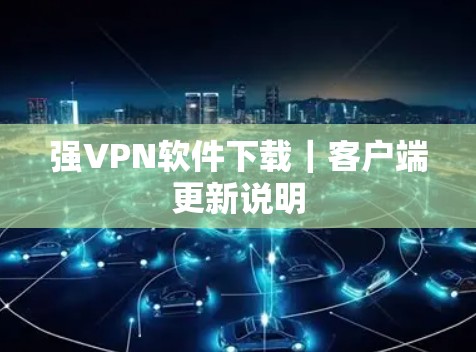 强VPN软件下载|客户端更新说明 强VPN软件下载|客户端更新说明