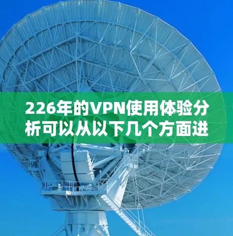 226年的VPN使用体验分析可以从以下几个方面进行探讨