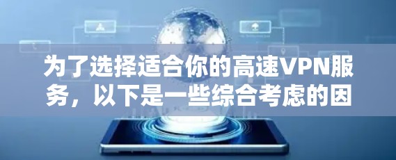 为了选择适合你的高速VPN服务,以下是一些综合考虑的因素和推荐步骤 为了选择适合你的高速VPN服务,以下是一些综合考虑的因素和推荐步骤