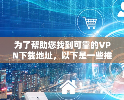 为了帮助您找到可靠的VPN下载地址,以下是一些推荐的网站,这些网站通常提供在线访问功能,适合用户在电脑上下载和使用。通过这些网站,您可以方便地访问VPN服务 为了帮助您找到可靠的VPN下载地址,以下是一些推荐的网站,这些网站通常提供在线访问功能,适合用户在电脑上下载和使用。通过这些网站,您可以方便地访问VPN服务