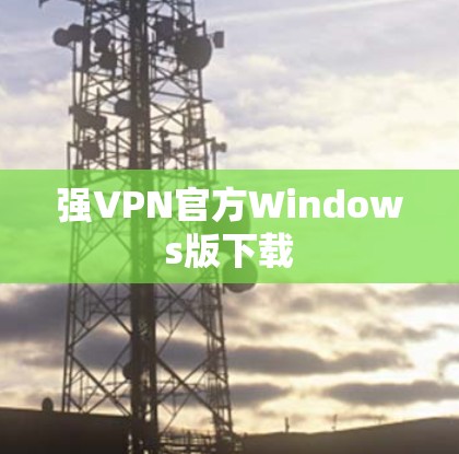 强VPN官方Windows版下载 强VPN官方Windows版下载