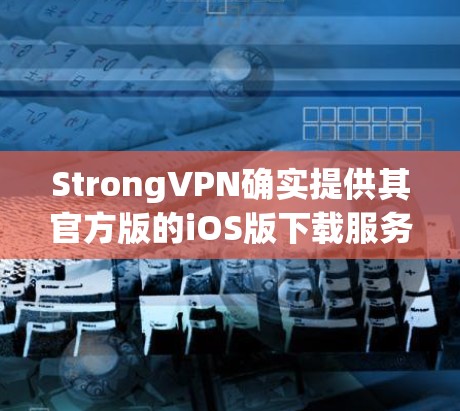 StrongVPN确实提供其官方版的iOS版下载服务,但官方下载通常会通过其官方网站或苹果商店进行。以下是获取StrongVPNiOS版下载步骤的建议 StrongVPN确实提供其官方版的iOS版下载服务,但官方下载通常会通过其官方网站或苹果商店进行。以下是获取StrongVPNiOS版下载步骤的建议