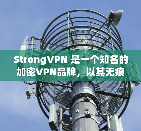 StrongVPN 是一个知名的加密VPN品牌,以其无痕和高安全著称。如果你正在寻找最新的VPN应用,以下是一个详细的建议 StrongVPN 是一个知名的加密VPN品牌,以其无痕和高安全著称。如果你正在寻找最新的VPN应用,以下是一个详细的建议
