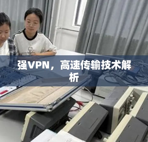 强VPN,高速传输技术解析 强VPN,高速传输技术解析