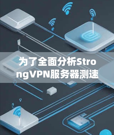 为了全面分析StrongVPN服务器测速的节点情况，以下是一个结构化的总结和详细的分析