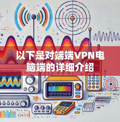 以下是对端端VPN电脑端的详细介绍