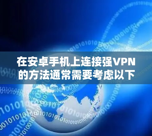 在安卓手机上连接强VPN的方法通常需要考虑以下几个方面 在安卓手机上连接强VPN的方法通常需要考虑以下几个方面