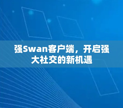 强Swan客户端，开启强大社交的新机遇