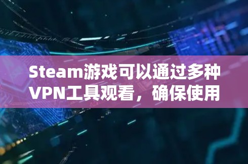 Steam游戏可以通过多种VPN工具观看，确保使用的VPN是合法、安全且符合游戏声明的。以下是一些推荐的VPN工具，供您参考