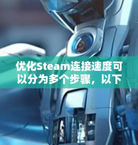 优化Steam连接速度可以分为多个步骤,以下是一步步的解决方案 优化Steam连接速度可以分为多个步骤,以下是一步步的解决方案