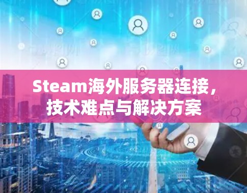 Steam海外服务器连接,技术难点与解决方案 Steam海外服务器连接,技术难点与解决方案