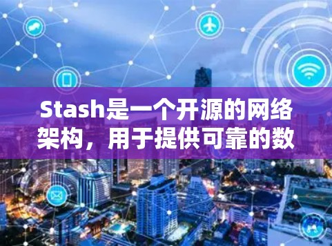 Stash是一个开源的网络架构，用于提供可靠的数据传输和资源管理功能。以下是一些常见的配置步骤和信息，帮助你更好地使用Stash