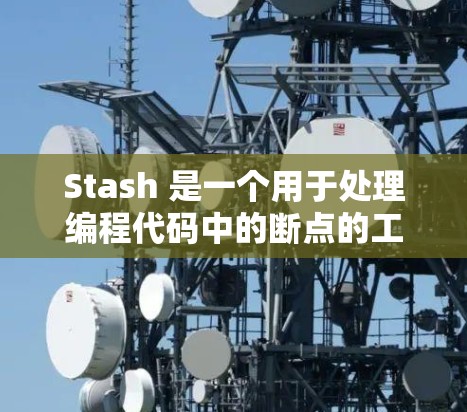 Stash 是一个用于处理编程代码中的断点的工具,旨在帮助开发者修复和优化代码。以下是一步详细的使用指南,涵盖基本功能、配置和故障排除 Stash 是一个用于处理编程代码中的断点的工具,旨在帮助开发者修复和优化代码。以下是一步详细的使用指南,涵盖基本功能、配置和故障排除