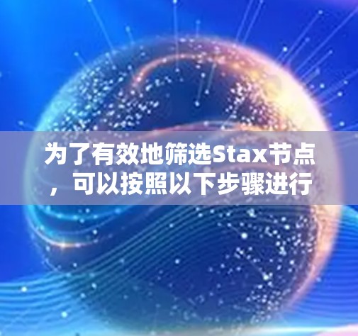 为了有效地筛选Stax节点,可以按照以下步骤进行 为了有效地筛选Stax节点,可以按照以下步骤进行