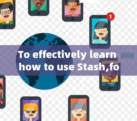 To effectively learn how to use Stash,follow this structured approach: