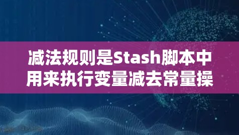 减法规则是Stash脚本中用来执行变量减去常量操作的规则。以下是对减法规则的详细设置步骤 减法规则是Stash脚本中用来执行变量减去常量操作的规则。以下是对减法规则的详细设置步骤