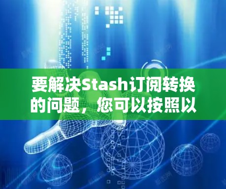 要解决Stash订阅转换的问题,您可以按照以下步骤操作 要解决Stash订阅转换的问题,您可以按照以下步骤操作