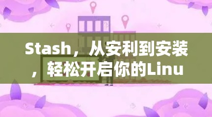 Stash,从安利到安装,轻松开启你的Linux世界 Stash,从安利到安装,轻松开启你的Linux世界