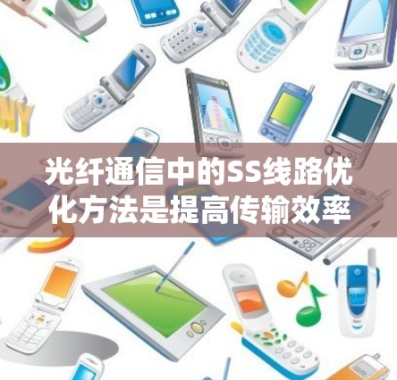 光纤通信中的SS线路优化方法是提高传输效率和降低成本的重要环节。以下是对SS线路优化方法的系统总结 光纤通信中的SS线路优化方法是提高传输效率和降低成本的重要环节。以下是对SS线路优化方法的系统总结