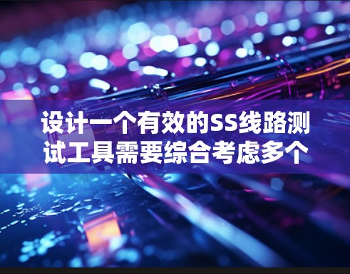 设计一个有效的SS线路测试工具需要综合考虑多个方面,以确保其高效、可靠和用户友好的使用。以下是一个详细的方案,涵盖主要功能点和步骤 设计一个有效的SS线路测试工具需要综合考虑多个方面,以确保其高效、可靠和用户友好的使用。以下是一个详细的方案,涵盖主要功能点和步骤