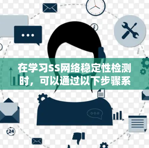 在学习SS网络稳定性检测时，可以通过以下步骤系统地进行理解和应用