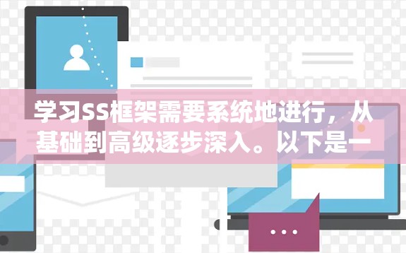 学习SS框架需要系统地进行,从基础到高级逐步深入。以下是一个详细的步骤指南,帮助你系统地掌握SS框架 学习SS框架需要系统地进行,从基础到高级逐步深入。以下是一个详细的步骤指南,帮助你系统地掌握SS框架