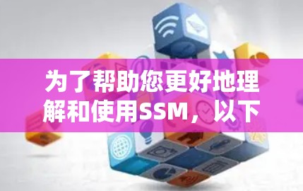 为了帮助您更好地理解和使用SSM,以下是一些步骤说明 为了帮助您更好地理解和使用SSM,以下是一些步骤说明