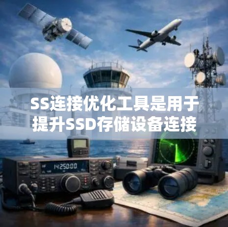 SS连接优化工具是用于提升SSD存储设备连接性能的工具。以下是其核心内容的总结 SS连接优化工具是用于提升SSD存储设备连接性能的工具。以下是其核心内容的总结