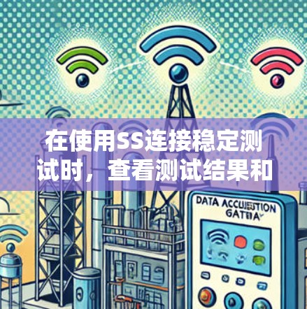 在使用SS连接稳定测试时,查看测试结果和处理相关问题的具体步骤如下 在使用SS连接稳定测试时,查看测试结果和处理相关问题的具体步骤如下