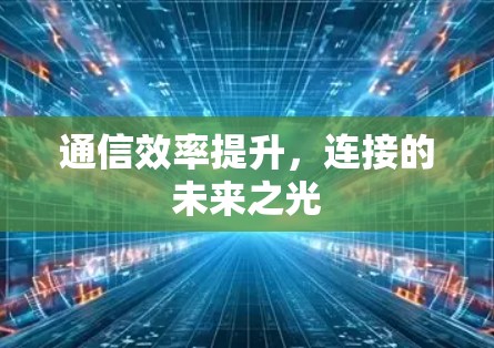 通信效率提升,连接的未来之光 通信效率提升,连接的未来之光