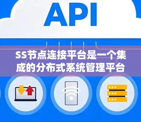 SS节点连接平台是一个集成的分布式系统管理平台,专为支持存储、查询和数据共享的SS节点设计。以下是该平台的主要特点和功能 SS节点连接平台是一个集成的分布式系统管理平台,专为支持存储、查询和数据共享的SS节点设计。以下是该平台的主要特点和功能