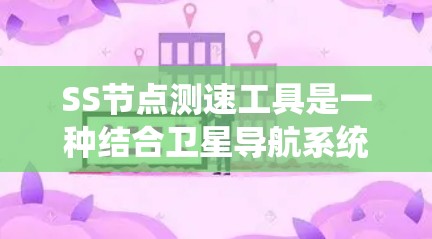 SS节点测速工具是一种结合卫星导航系统和传感器技术的设备，用于检测和测量移动物体的速度。以下是对该技术的详细总结和分析