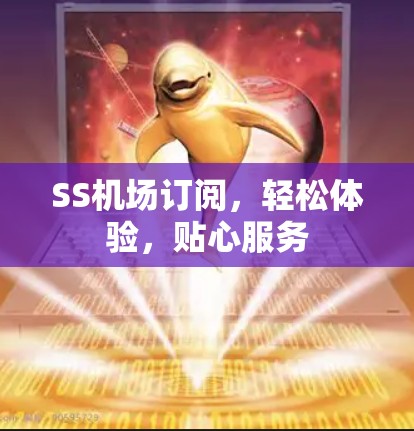 SS机场订阅,轻松体验,贴心服务 SS机场订阅,轻松体验,贴心服务