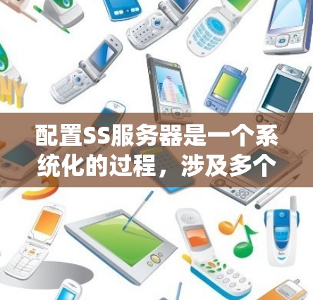 配置SS服务器是一个系统化的过程,涉及多个步骤和注意事项。以下是一个详细且清晰的步骤指南 配置SS服务器是一个系统化的过程,涉及多个步骤和注意事项。以下是一个详细且清晰的步骤指南