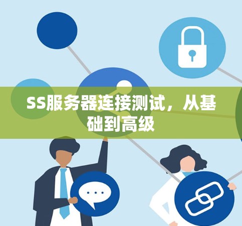 SS服务器连接测试,从基础到高级 SS服务器连接测试,从基础到高级