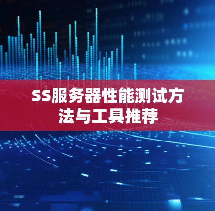 SS服务器性能测试方法与工具推荐