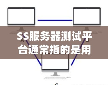 SS服务器测试平台通常指的是用于测试服务器服务(server-side application)的测试工具。以下是一些常见的SS服务器测试平台及其特点,供你参考 SS服务器测试平台通常指的是用于测试服务器服务(server-side application)的测试工具。以下是一些常见的SS服务器测试平台及其特点,供你参考