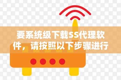 要系统级下载SS代理软件，请按照以下步骤进行