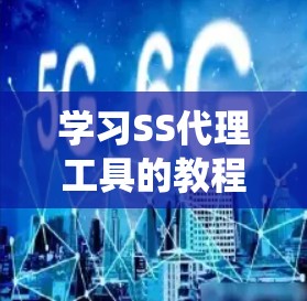 学习SS代理工具的教程可以分为以下几个步骤,帮助你系统地掌握其使用方法 学习SS代理工具的教程可以分为以下几个步骤,帮助你系统地掌握其使用方法